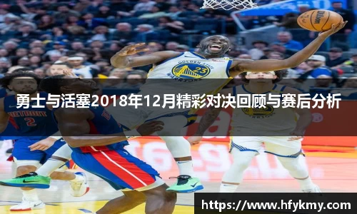 勇士与活塞2018年12月精彩对决回顾与赛后分析